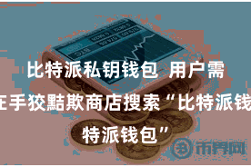 比特派私钥钱包 用户需要在手狡黠欺商店搜索“比特派钱包”