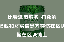 比特派币服务 扫数的走动记载和财富信息齐存储在区块链上