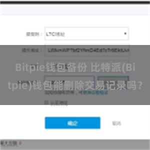 Bitpie钱包备份 比特派(Bitpie)钱包能删除交易记录吗？