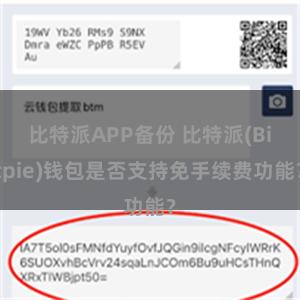 比特派APP备份 比特派(Bitpie)钱包是否支持免手续费功能？