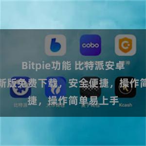 Bitpie功能 比特派安卓下载：最新版免费下载，安全便捷，操作简单易上手