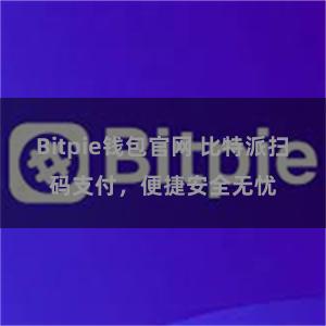 Bitpie钱包官网 比特派扫码支付，便捷安全无忧