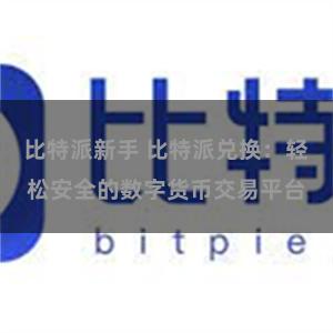 比特派新手 比特派兑换：轻松安全的数字货币交易平台