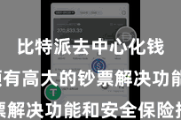 比特派去中心化钱包  领有高大的钞票解决功能和安全保险措施
