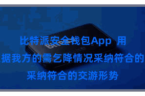 比特派安全钱包App  用户不错证据我方的需乞降情况采纳符合的交游形势