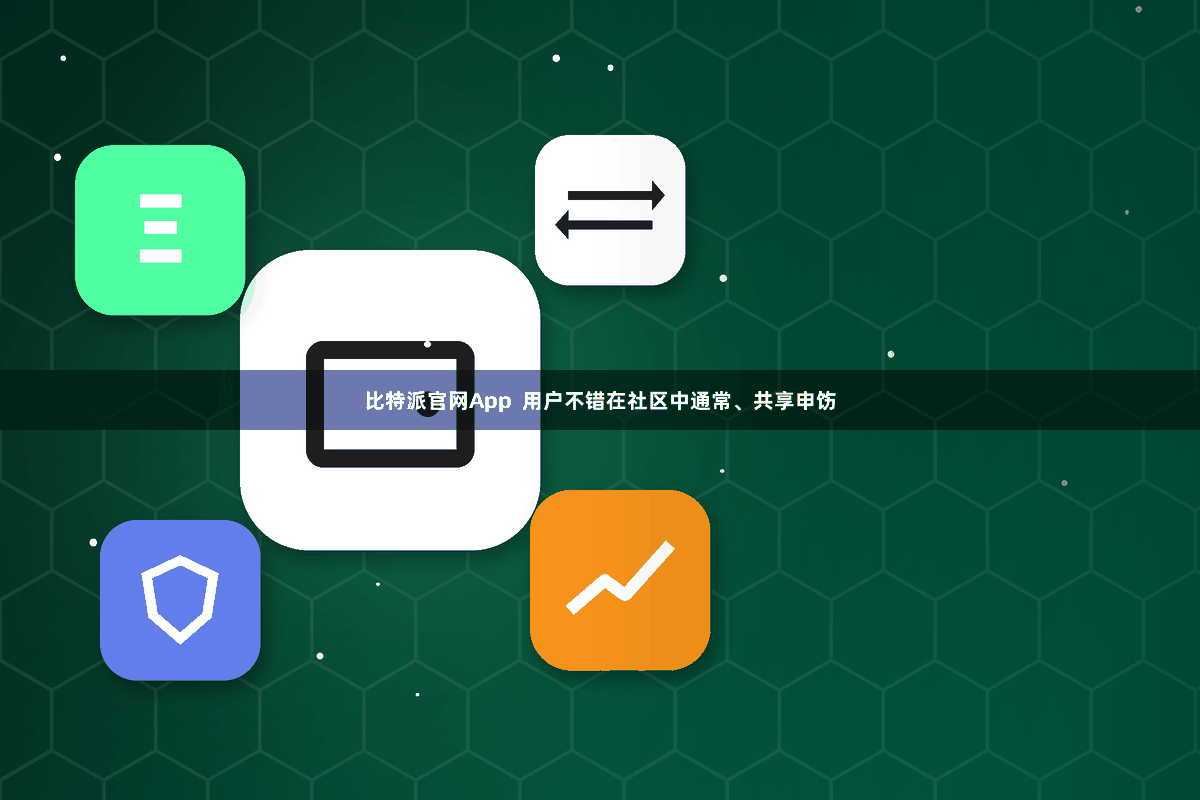 比特派官网App  用户不错在社区中通常、共享申饬